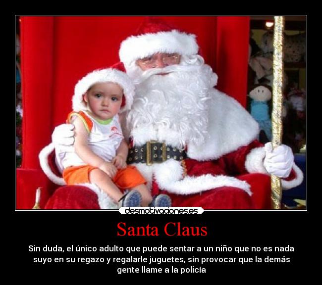 Santa Claus - Sin duda, el único adulto que puede sentar a un niño que no es nada
suyo en su regazo y regalarle juguetes, sin provocar que la demás
gente llame a la policía