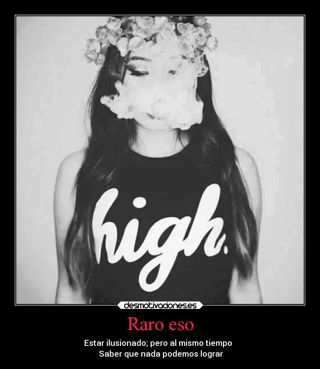 Raro eso - Estar ilusionado; pero al mismo tiempo  
 Saber que nada podemos lograr