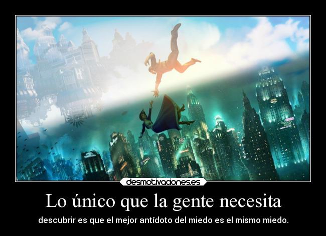 Lo único que la gente necesita - descubrir es que el mejor antídoto del miedo es el mismo miedo.