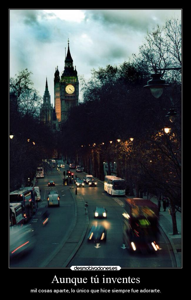 Aunque tú inventes - mil cosas aparte, lo único que hice siempre fue adorarte.