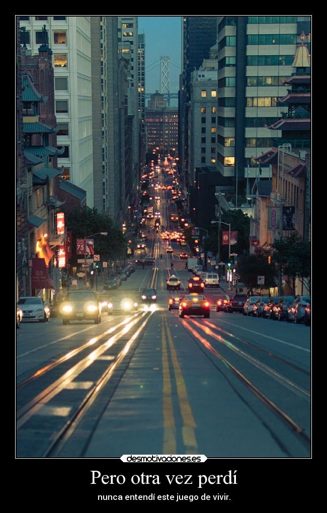 Pero otra vez perdí - nunca entendí este juego de vivir.