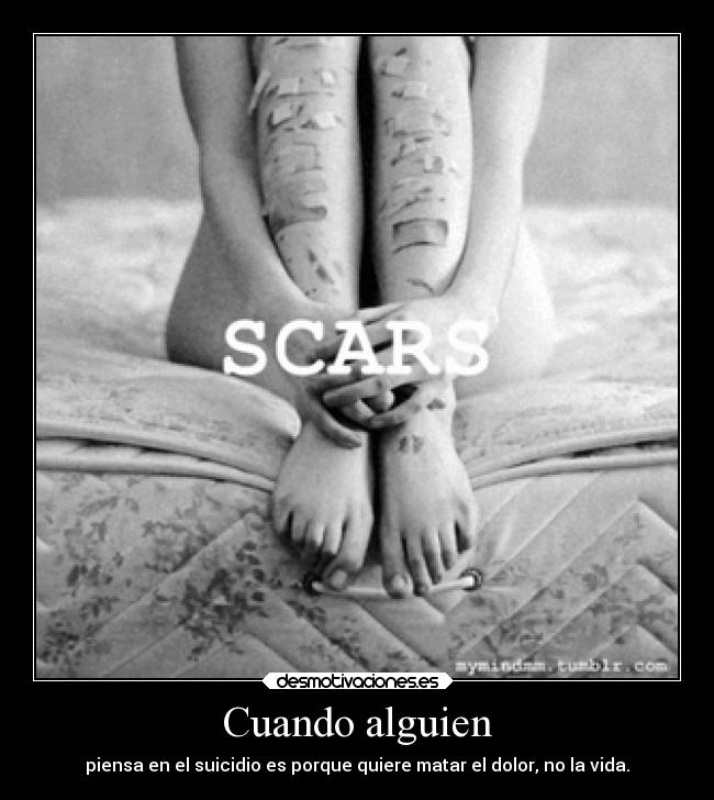 Cuando alguien - piensa en el suicidio es porque quiere matar el dolor, no la vida.