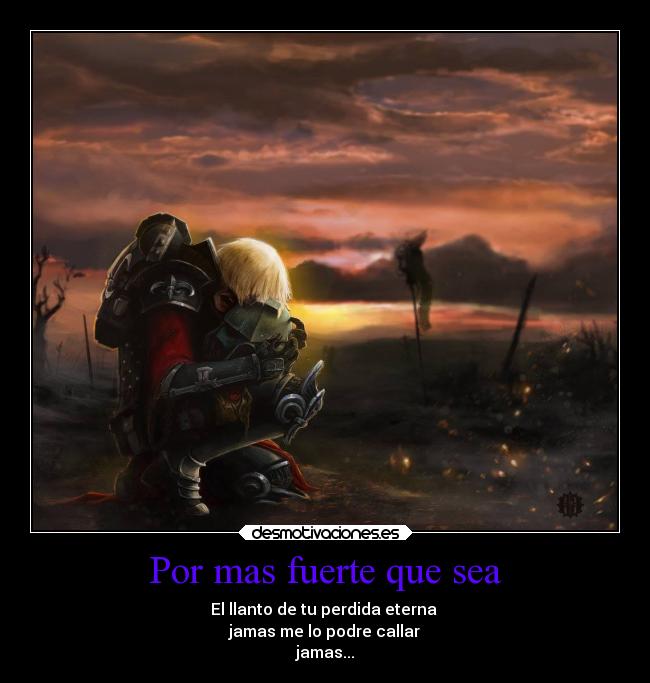 Por mas fuerte que sea - El llanto de tu perdida eterna
jamas me lo podre callar
jamas...