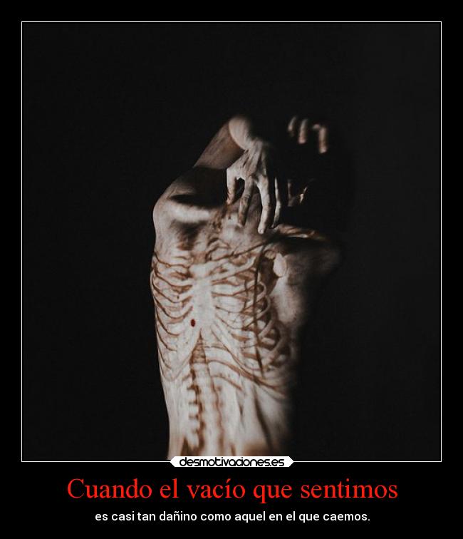 Cuando el vacío que sentimos - es casi tan dañino como aquel en el que caemos.