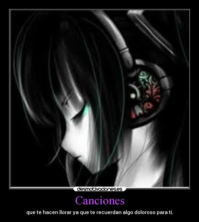 Canciones - que te hacen llorar ya que te recuerdan algo doloroso para ti.