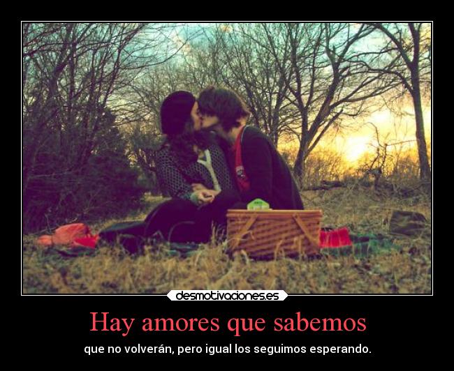 Hay amores que sabemos - que no volverán, pero igual los seguimos esperando.