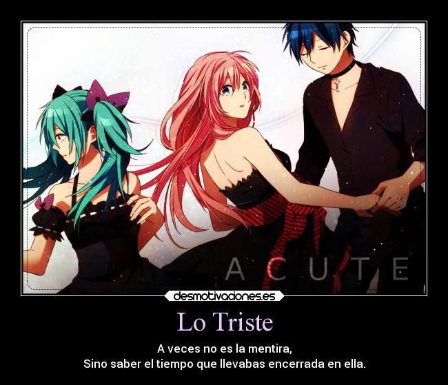 Lo Triste - A veces no es la mentira,
Sino saber el tiempo que llevabas encerrada en ella.