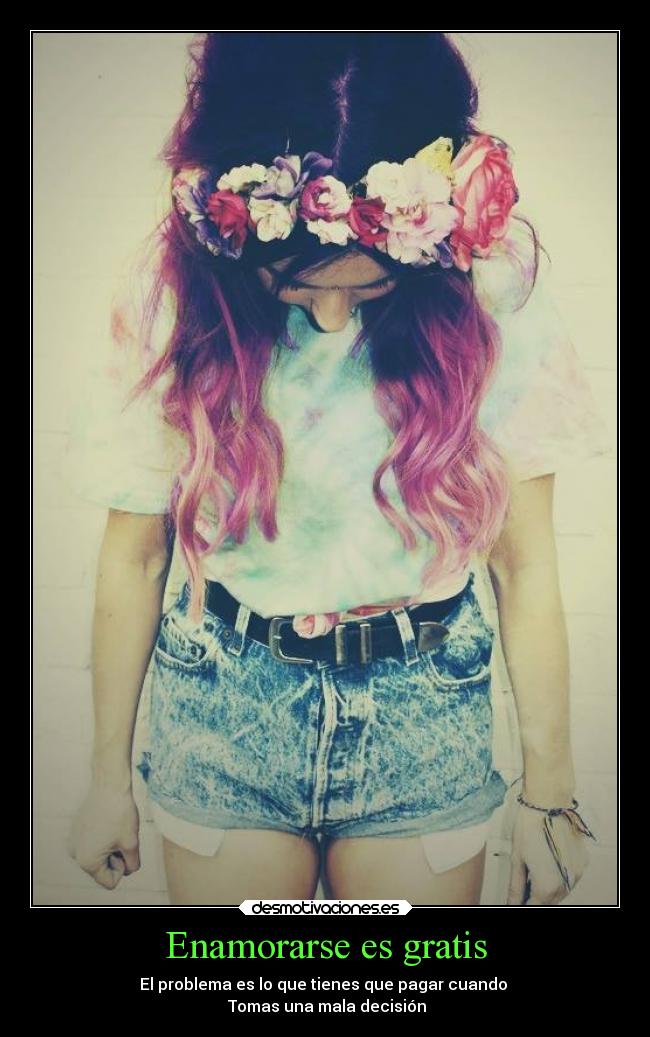 Enamorarse es gratis - El problema es lo que tienes que pagar cuando 
 Tomas una mala decisión