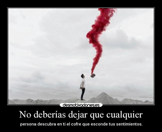 No deberías dejar que cualquier - persona descubra en ti el cofre que esconde tus sentimientos.