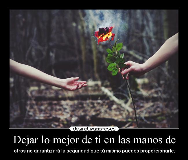 Dejar lo mejor de ti en las manos de - otros no garantizará la seguridad que tú mismo puedes proporcionarle.