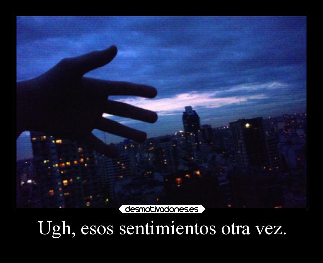 Ugh, esos sentimientos otra vez. -