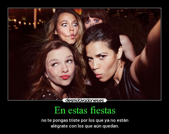 En estas fiestas - no te pongas triste por los que ya no están
alégrate con los que aún quedan.