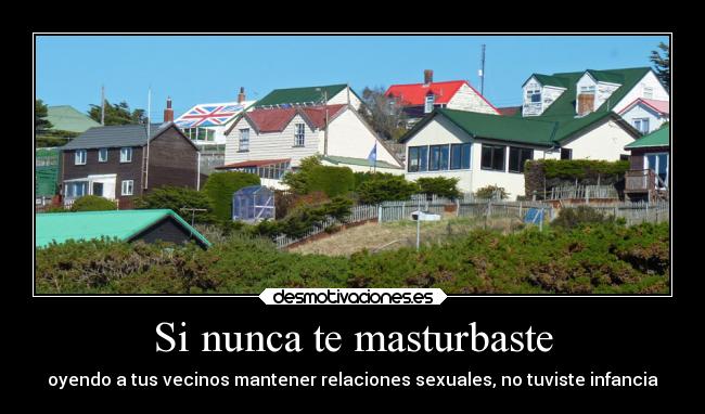 Si nunca te masturbaste - oyendo a tus vecinos mantener relaciones sexuales, no tuviste infancia