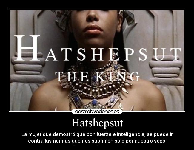 Hatshepsut - La mujer que demostró que con fuerza e inteligencia, se puede ir
contra las normas que nos suprimen solo por nuestro sexo.