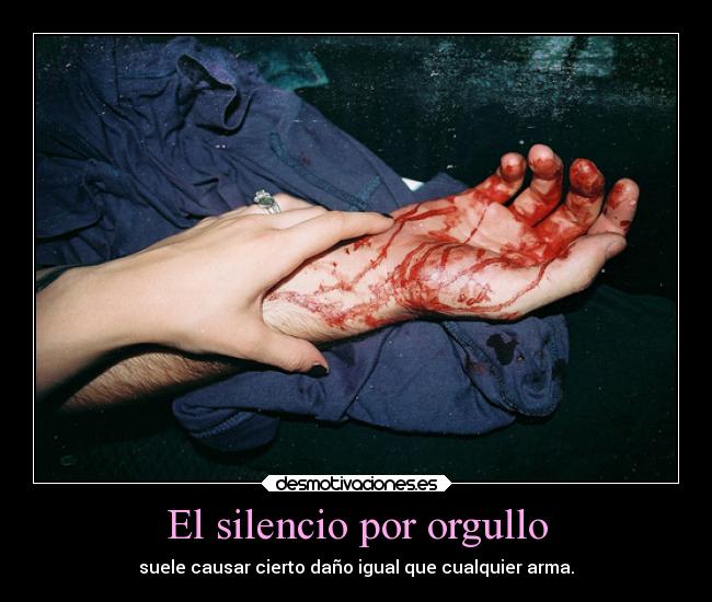 El silencio por orgullo - suele causar cierto daño igual que cualquier arma.