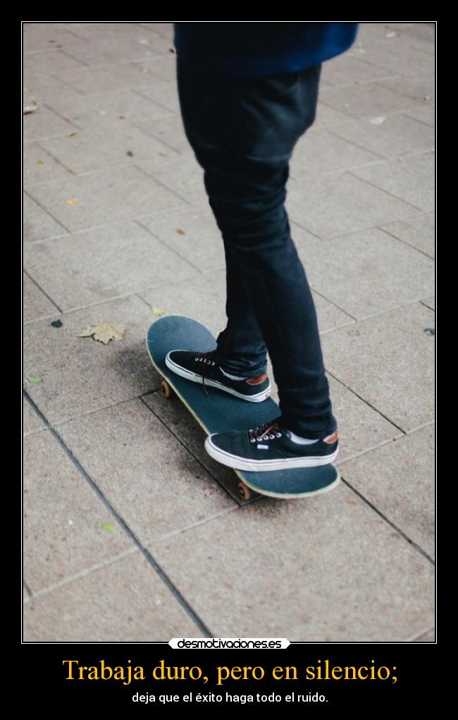 Trabaja duro, pero en silencio; - 