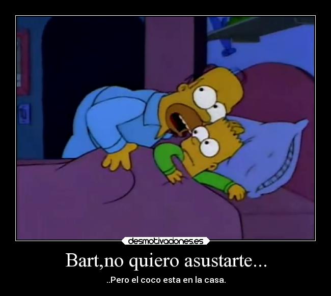 Bart,no quiero asustarte... -