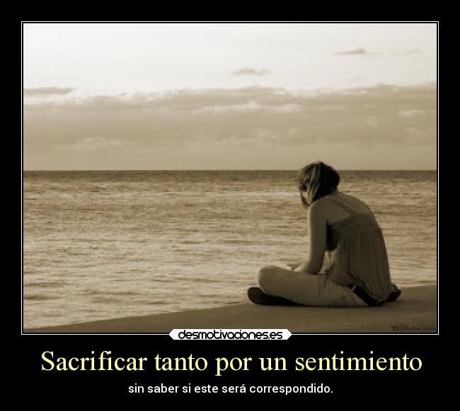 Sacrificar tanto por un sentimiento -