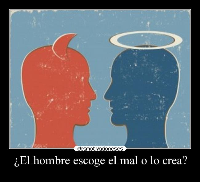 ¿El hombre escoge el mal o lo crea? -