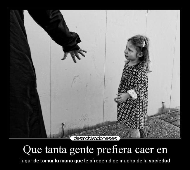 Que tanta gente prefiera caer en - lugar de tomar la mano que le ofrecen dice mucho de la sociedad