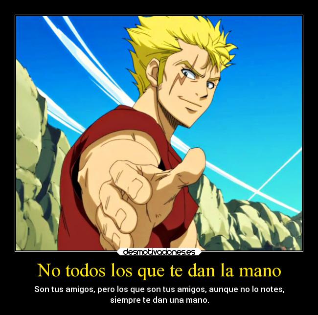 No todos los que te dan la mano - Son tus amigos, pero los que son tus amigos, aunque no lo notes,
siempre te dan una mano.