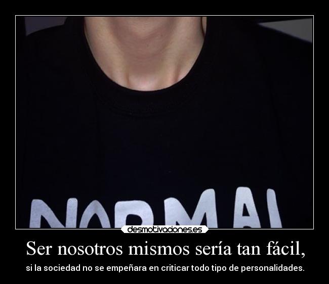 Ser nosotros mismos sería tan fácil, - si la sociedad no se empeñara en criticar todo tipo de personalidades.