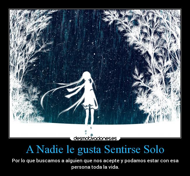 A Nadie le gusta Sentirse Solo - Por lo que buscamos a alguien que nos acepte y podamos estar con esa
persona toda la vida.