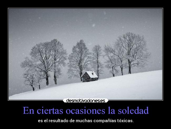 En ciertas ocasiones la soledad - es el resultado de muchas compañías tóxicas.