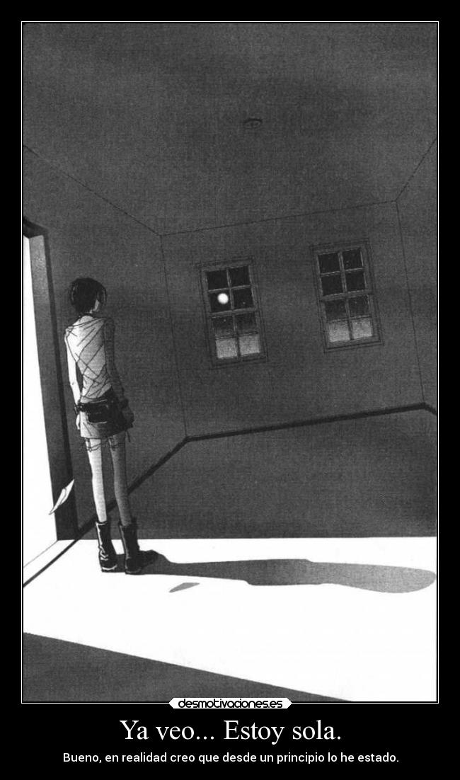 Ya veo... Estoy sola. - Bueno, en realidad creo que desde un principio lo he estado.