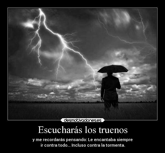 Escucharás los truenos - y me recordarás pensando: Le encantaba siempre
ir contra todo... Incluso contra la tormenta.