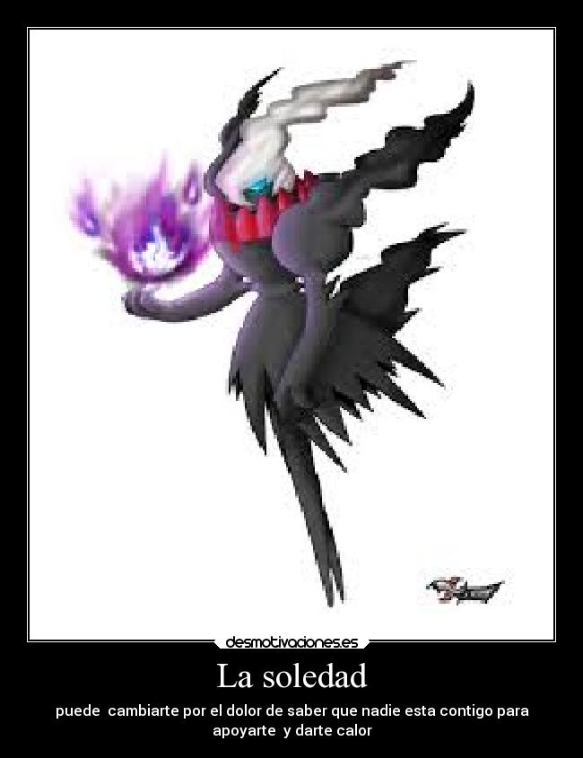 La soledad - puede cambiarte por el dolor de saber que nadie esta contigo para
apoyarte y darte calor