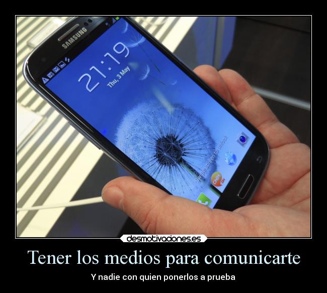 Tener los medios para comunicarte - Y nadie con quien ponerlos a prueba