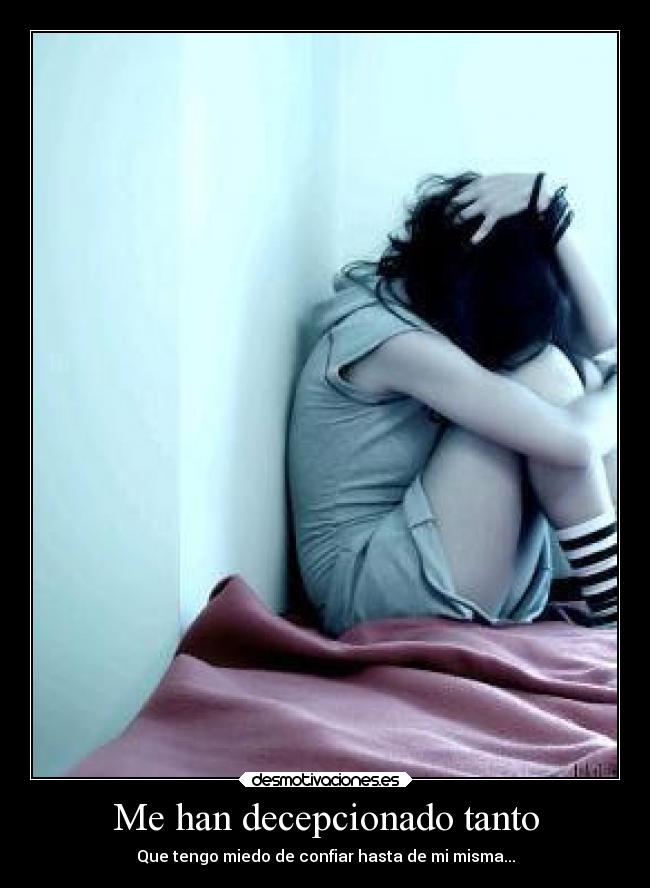 Me han decepcionado tanto - Que tengo miedo de confiar hasta de mi misma...