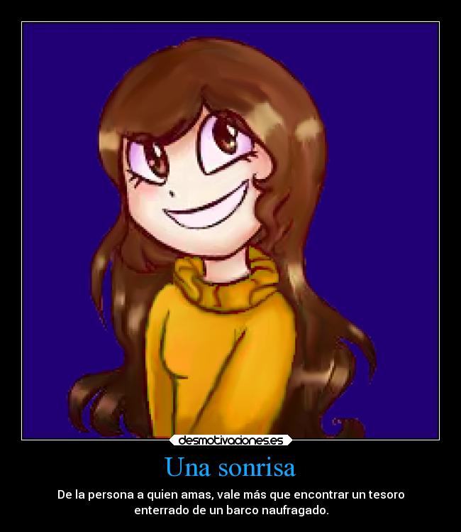 Una sonrisa - De la persona a quien amas, vale más que encontrar un tesoro
enterrado de un barco naufragado.