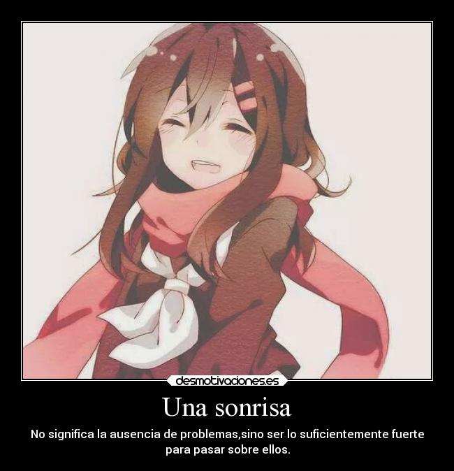 Una sonrisa - No significa la ausencia de problemas,sino ser lo suficientemente fuerte
para pasar sobre ellos.