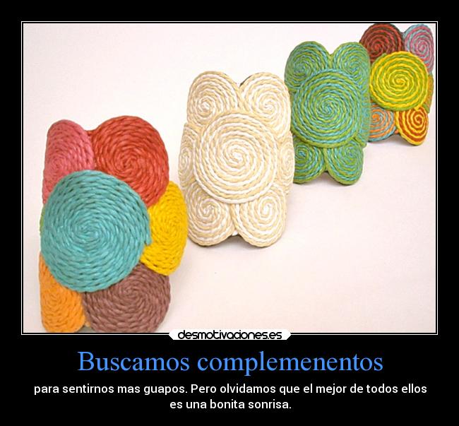 Buscamos complemenentos - para sentirnos mas guapos. Pero olvidamos que el mejor de todos ellos
es una bonita sonrisa.