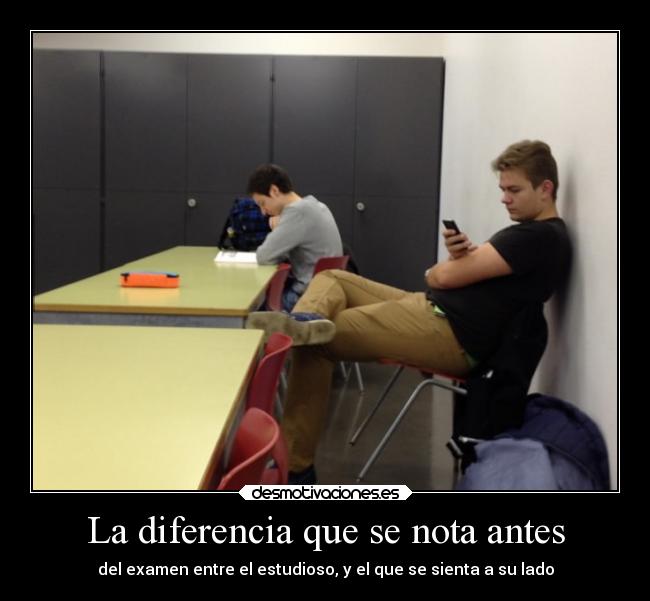 La diferencia que se nota antes - del examen entre el estudioso, y el que se sienta a su lado