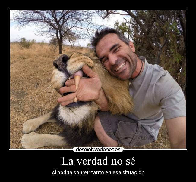 La verdad no sé - si podría sonreír tanto en esa situación