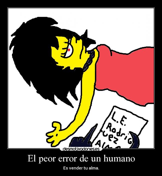 El peor error de un humano - Es vender tu alma.