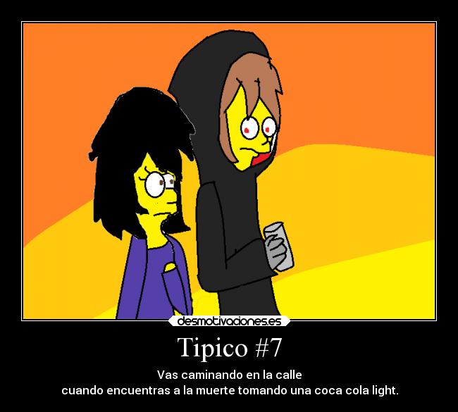 Tipico #7 - Vas caminando en la calle
cuando encuentras a la muerte tomando una coca cola light.