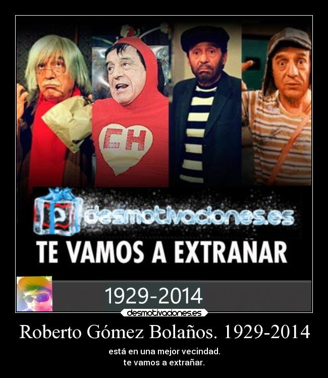 Roberto Gómez Bolaños. 1929-2014 - está en una mejor vecindad.
te vamos a extrañar.