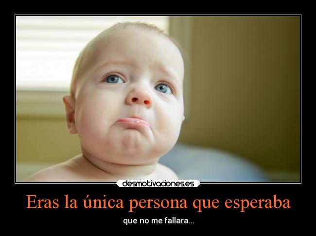 Eras la única persona que esperaba - que no me fallara...