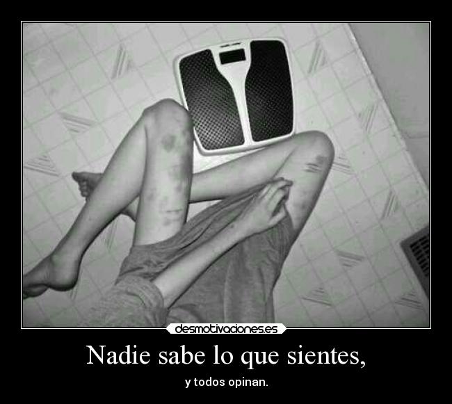 Nadie sabe lo que sientes, - y todos opinan.