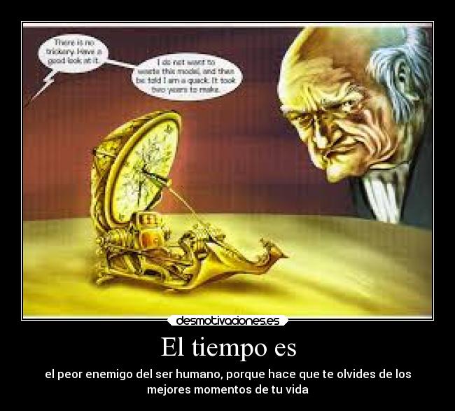 El tiempo es - el peor enemigo del ser humano, porque hace que te olvides de los
mejores momentos de tu vida