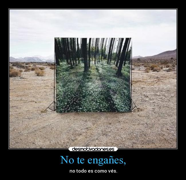 No te engañes, - no todo es como vés.
