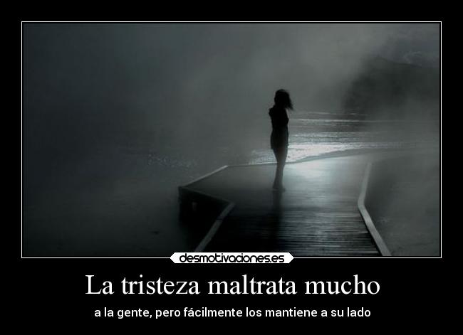La tristeza maltrata mucho - a la gente, pero fácilmente los mantiene a su lado