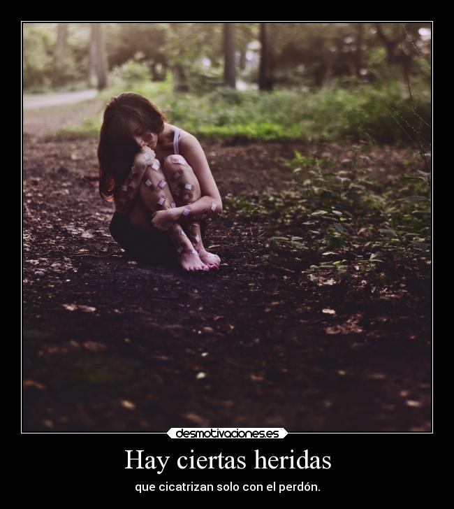 Hay ciertas heridas - que cicatrizan solo con el perdón.