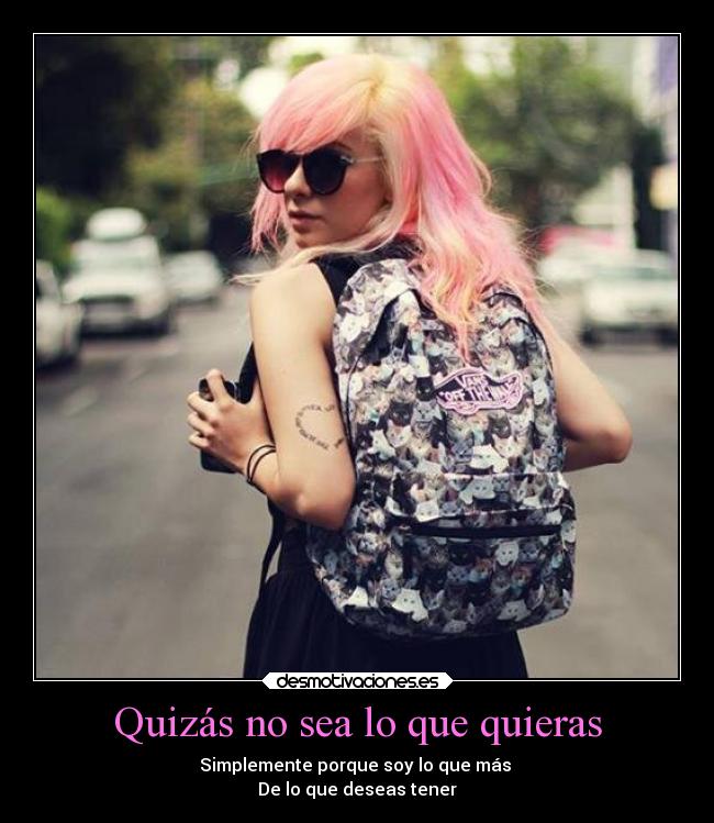 Quizás no sea lo que quieras - Simplemente porque soy lo que más 
De lo que deseas tener