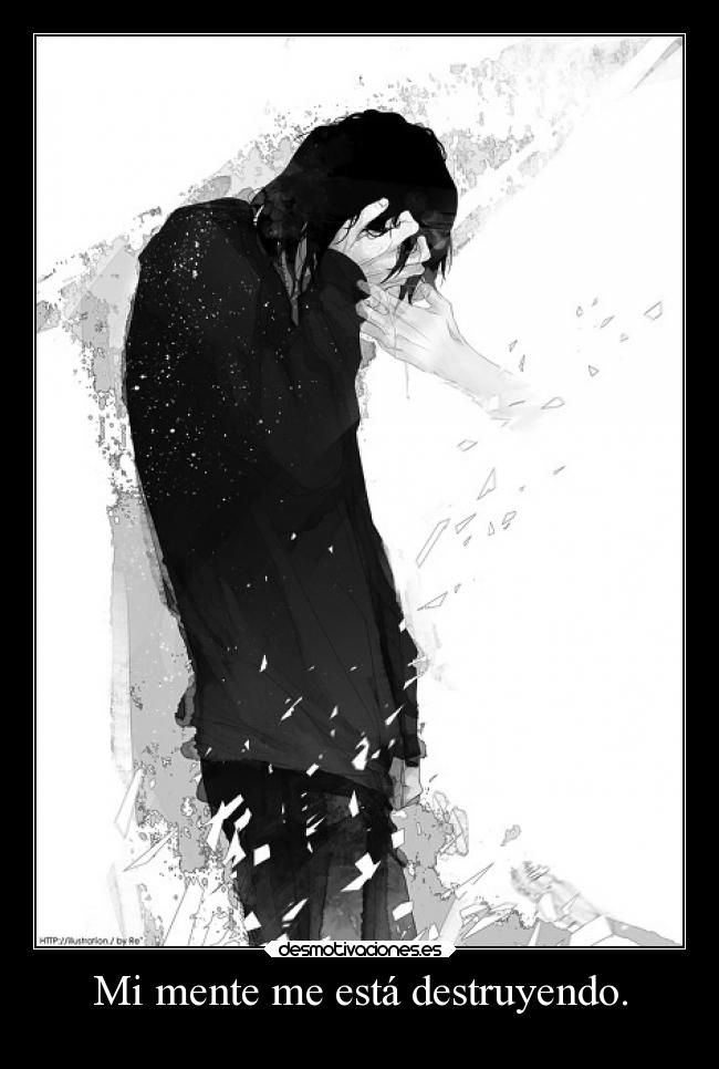 Mi mente me está destruyendo. -