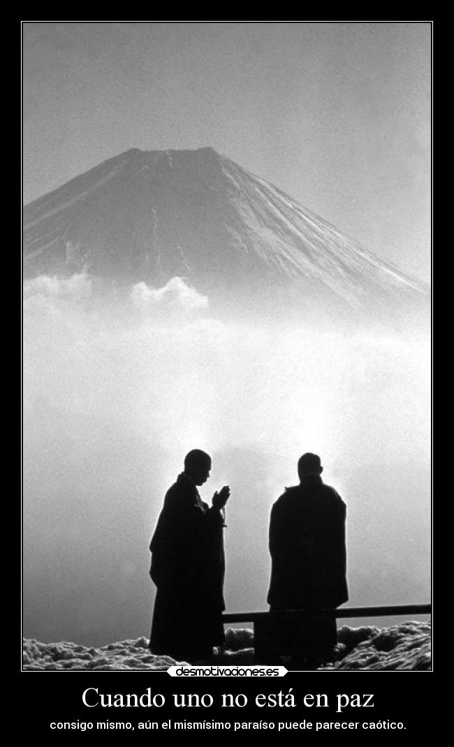Cuando uno no está en paz - consigo mismo, aún el mismísimo paraíso puede parecer caótico.